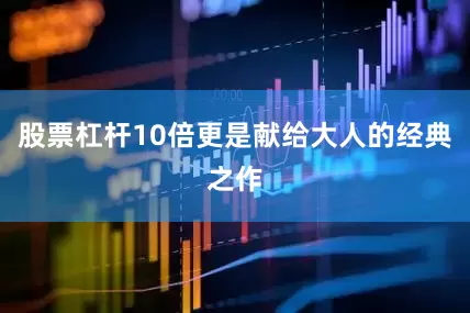 股票杠杆10倍更是献给大人的经典之作