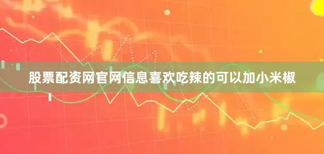 股票配资网官网信息喜欢吃辣的可以加小米椒