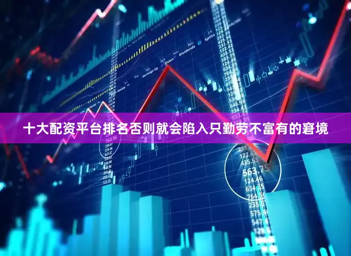 十大配资平台排名否则就会陷入只勤劳不富有的窘境