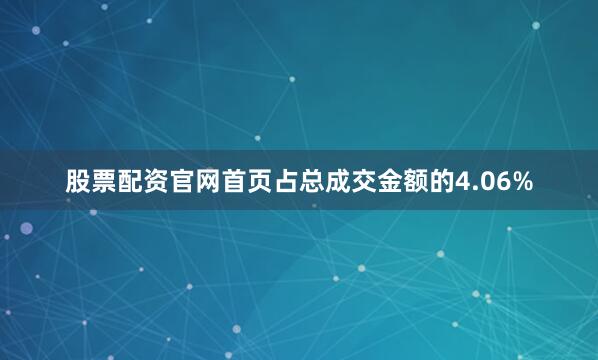 股票配资官网首页占总成交金额的4.06%