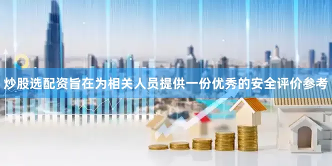 炒股选配资旨在为相关人员提供一份优秀的安全评价参考