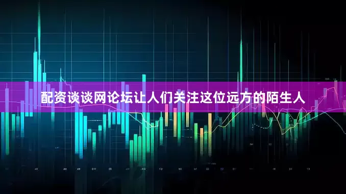 配资谈谈网论坛让人们关注这位远方的陌生人