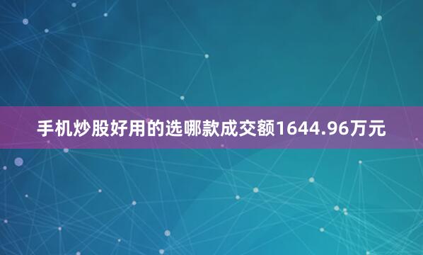 手机炒股好用的选哪款成交额1644.96万元