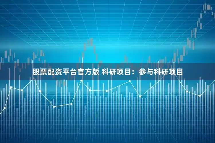 股票配资平台官方版 科研项目：参与科研项目