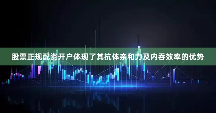 股票正规配资开户体现了其抗体亲和力及内吞效率的优势