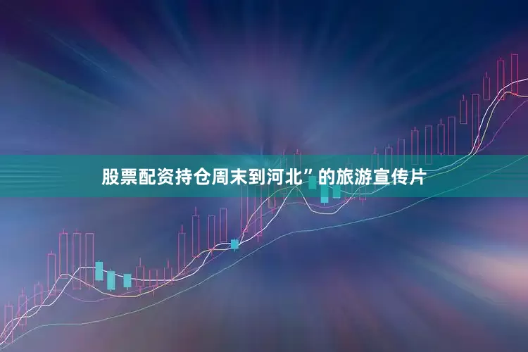 股票配资持仓周末到河北”的旅游宣传片
