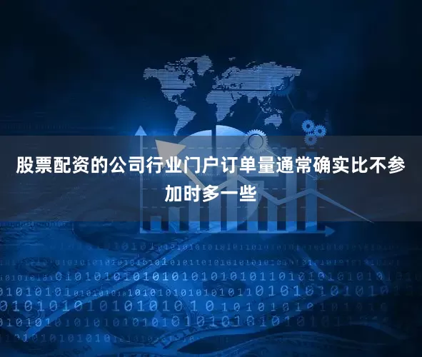 股票配资的公司行业门户订单量通常确实比不参加时多一些