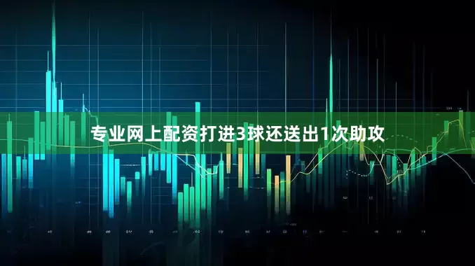专业网上配资打进3球还送出1次助攻