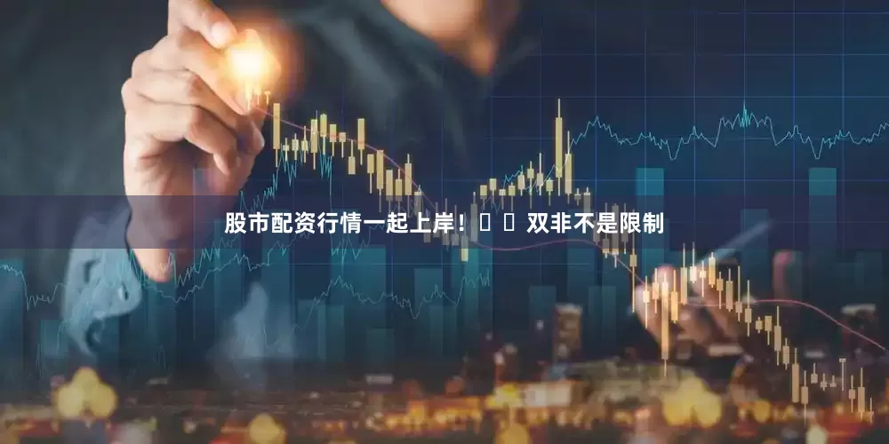 股市配资行情一起上岸！��双非不是限制
