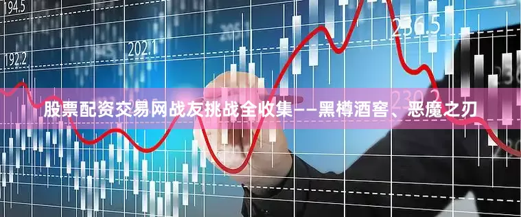 股票配资交易网战友挑战全收集——黑樽酒窖、恶魔之刃