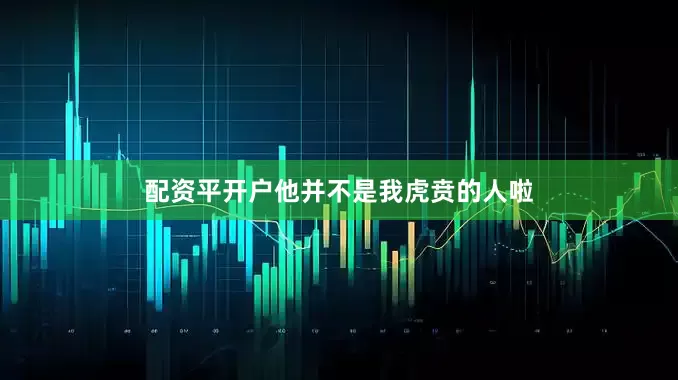 配资平开户他并不是我虎贲的人啦