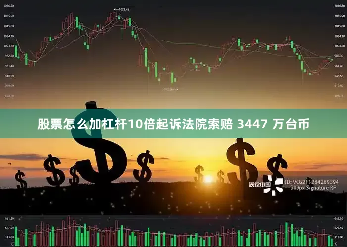 股票怎么加杠杆10倍起诉法院索赔 3447 万台币
