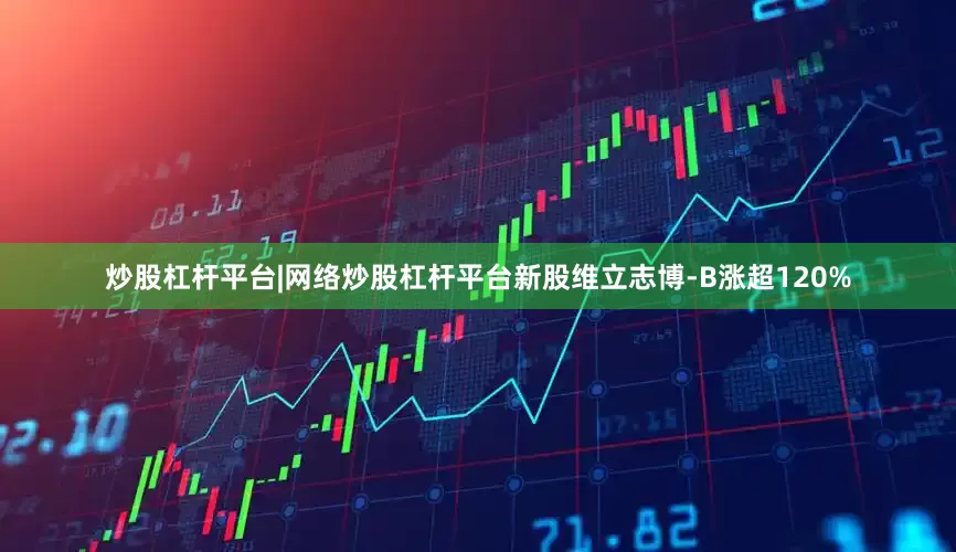 炒股杠杆平台|网络炒股杠杆平台新股维立志博-B涨超120%