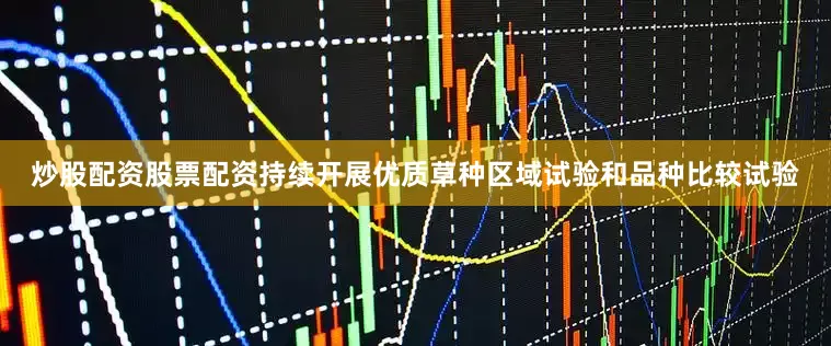 炒股配资股票配资持续开展优质草种区域试验和品种比较试验