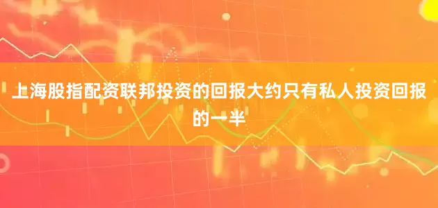 上海股指配资联邦投资的回报大约只有私人投资回报的一半