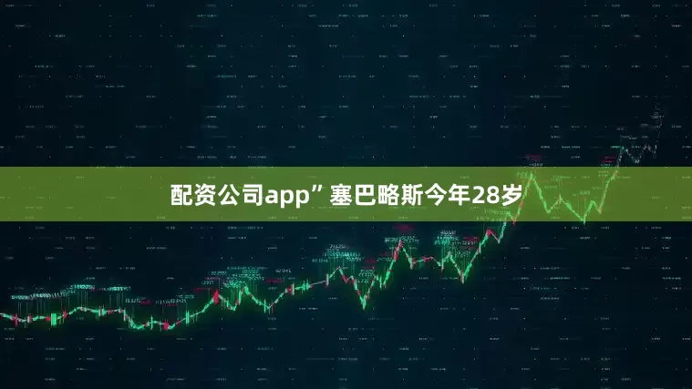 配资公司app”塞巴略斯今年28岁