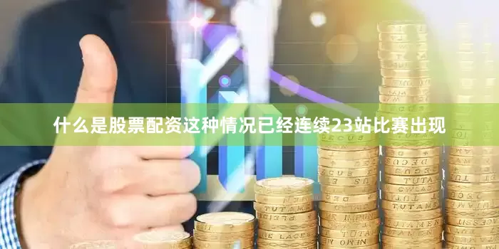 什么是股票配资这种情况已经连续23站比赛出现