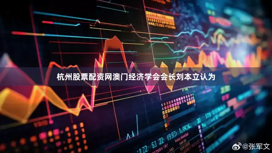 杭州股票配资网澳门经济学会会长刘本立认为