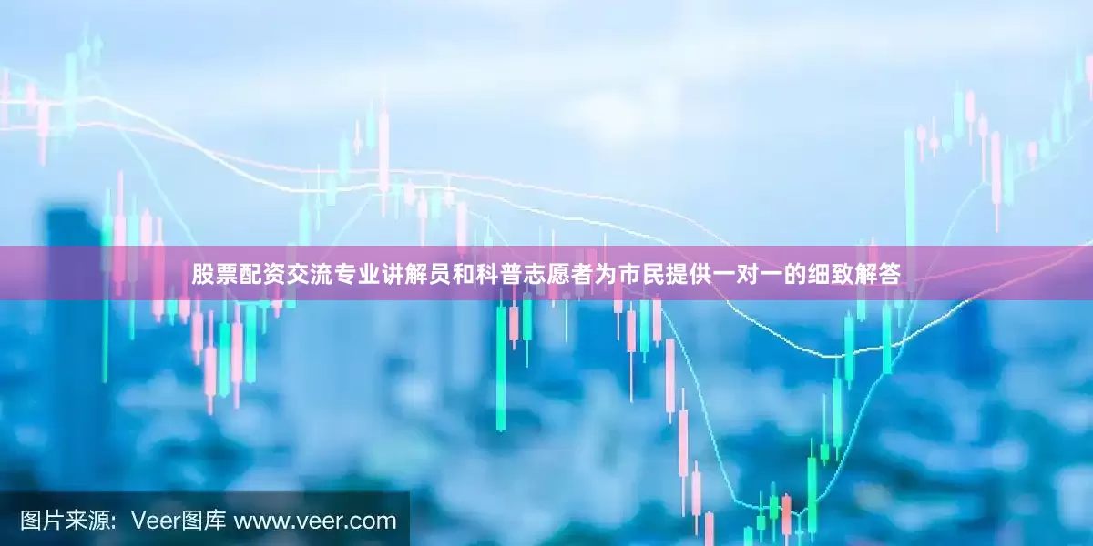 股票配资交流专业讲解员和科普志愿者为市民提供一对一的细致解答