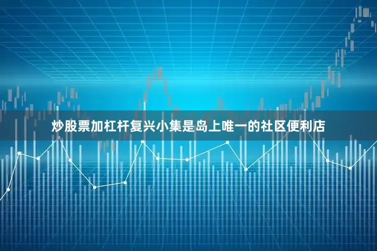 炒股票加杠杆复兴小集是岛上唯一的社区便利店