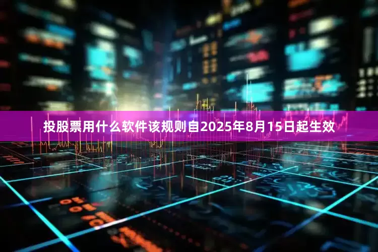 投股票用什么软件该规则自2025年8月15日起生效