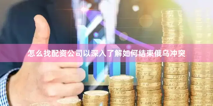 怎么找配资公司以深入了解如何结束俄乌冲突