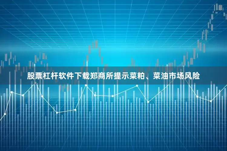 股票杠杆软件下载郑商所提示菜粕、菜油市场风险