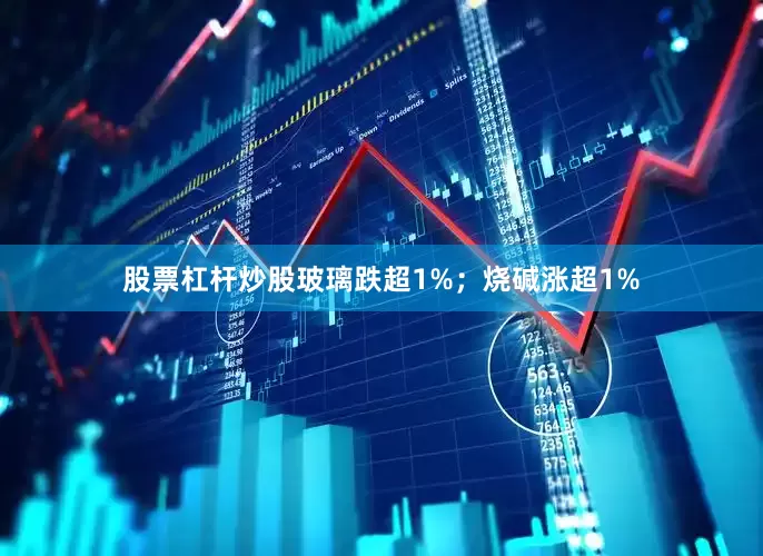 股票杠杆炒股玻璃跌超1%；烧碱涨超1%