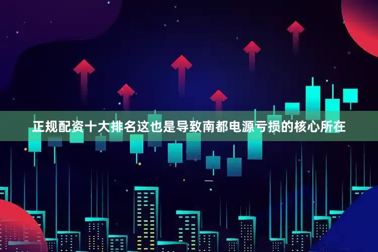正规配资十大排名这也是导致南都电源亏损的核心所在