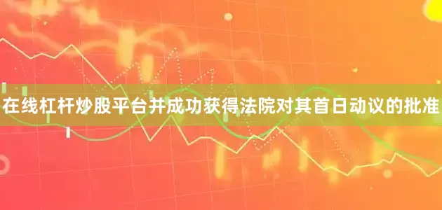在线杠杆炒股平台并成功获得法院对其首日动议的批准