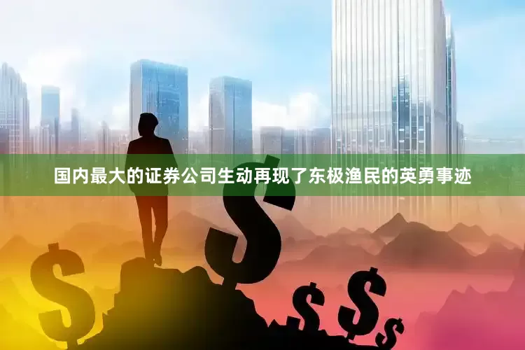 国内最大的证券公司生动再现了东极渔民的英勇事迹