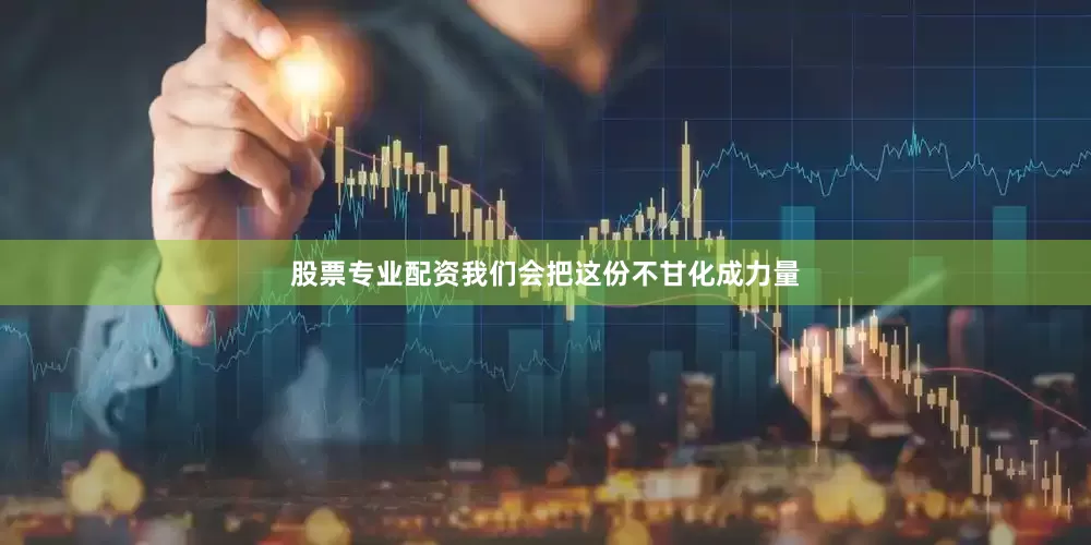 股票专业配资我们会把这份不甘化成力量