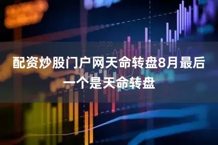 配资炒股门户网天命转盘8月最后一个是天命转盘