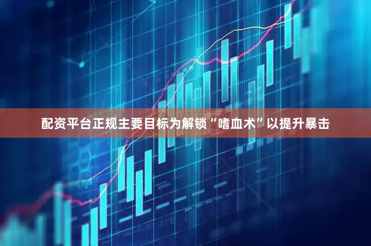 配资平台正规主要目标为解锁“嗜血术”以提升暴击