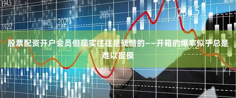 股票配资开户会员但现实往往是残酷的——开箱的爆率似乎总是难以捉摸