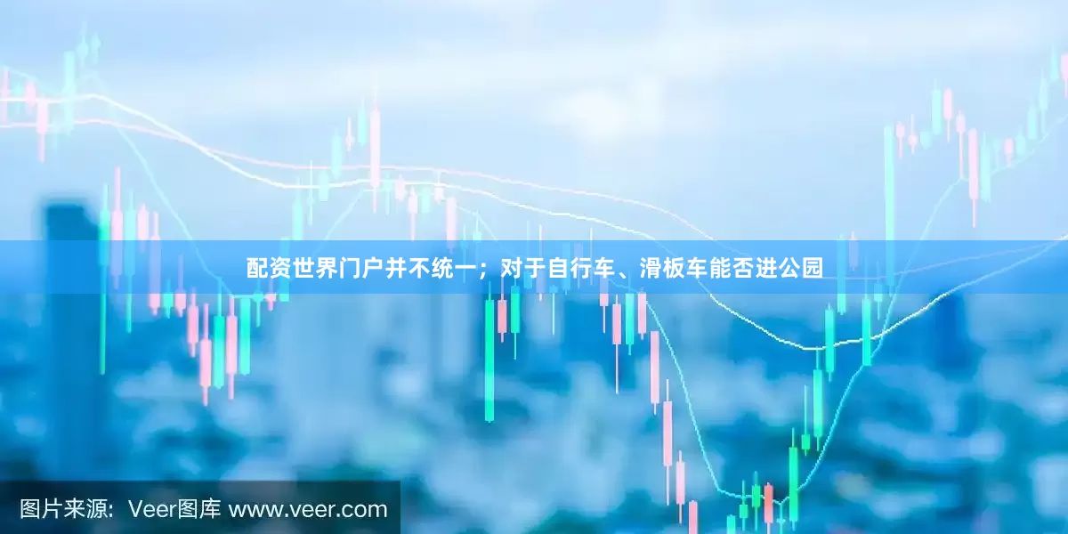 配资世界门户并不统一；对于自行车、滑板车能否进公园