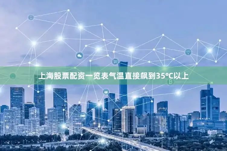 上海股票配资一览表气温直接飙到35℃以上