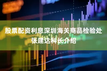 股票配资利息深圳海关商品检验处张建达科长介绍