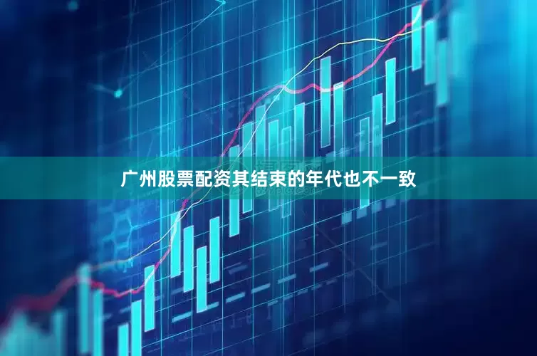 广州股票配资其结束的年代也不一致