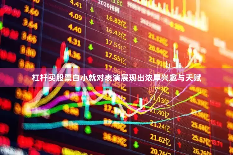 杠杆买股票自小就对表演展现出浓厚兴趣与天赋