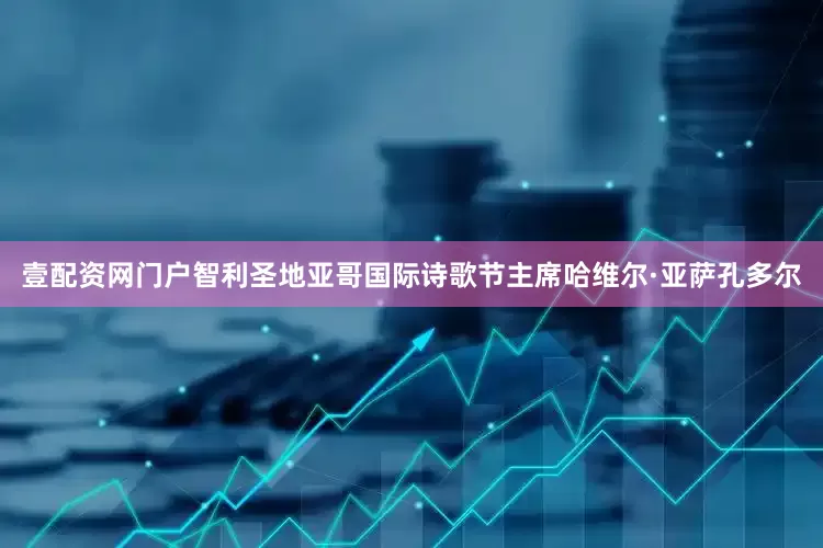 壹配资网门户智利圣地亚哥国际诗歌节主席哈维尔·亚萨孔多尔