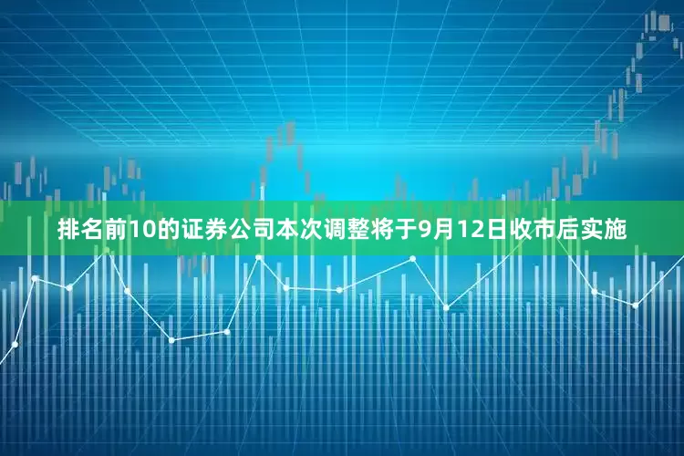 排名前10的证券公司本次调整将于9月12日收市后实施