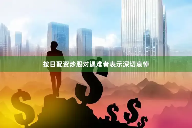 按日配资炒股对遇难者表示深切哀悼
