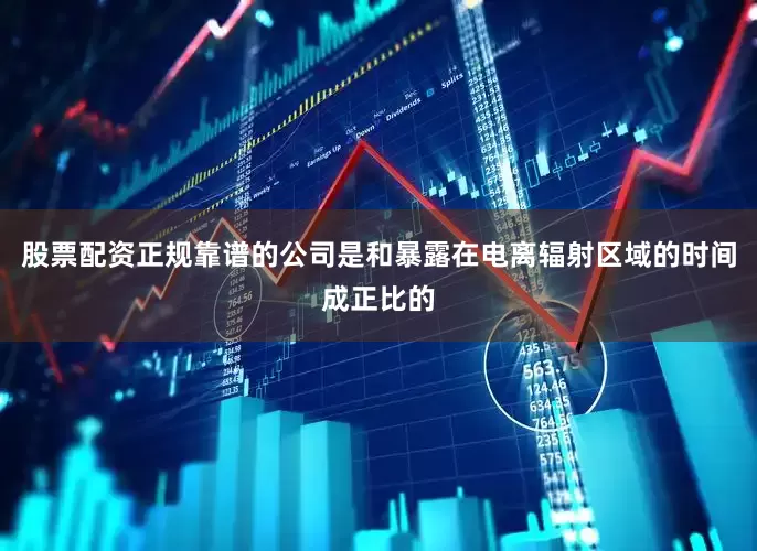 股票配资正规靠谱的公司是和暴露在电离辐射区域的时间成正比的