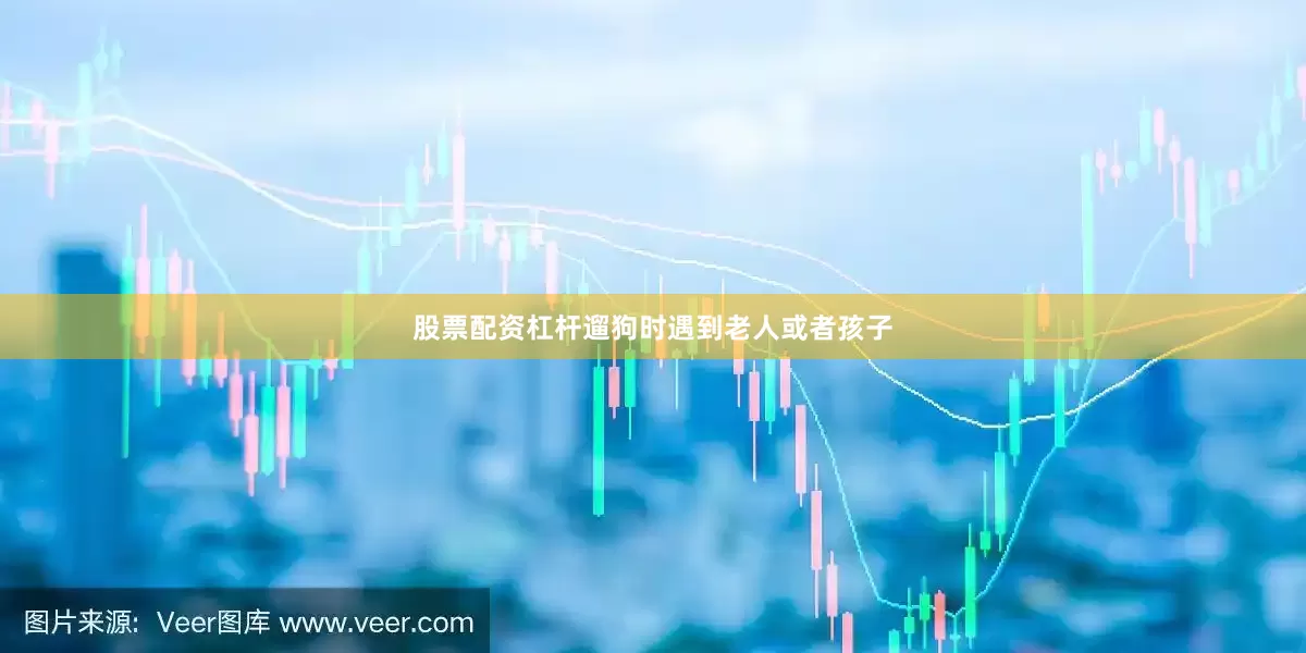 股票配资杠杆遛狗时遇到老人或者孩子