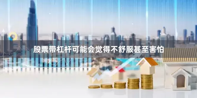 股票带杠杆可能会觉得不舒服甚至害怕