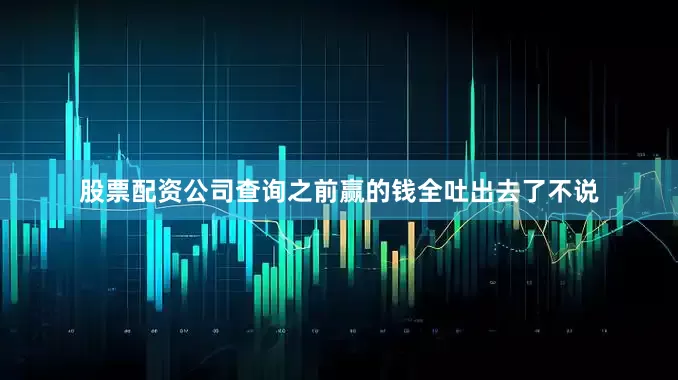 股票配资公司查询之前赢的钱全吐出去了不说