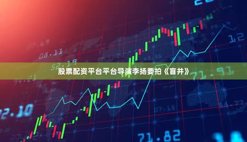 股票配资平台平台导演李扬要拍《盲井》