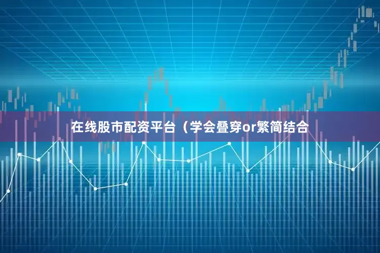 在线股市配资平台（学会叠穿or繁简结合