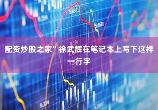 配资炒股之家”徐武辉在笔记本上写下这样一行字
